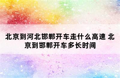 北京到河北邯郸开车走什么高速 北京到邯郸开车多长时间